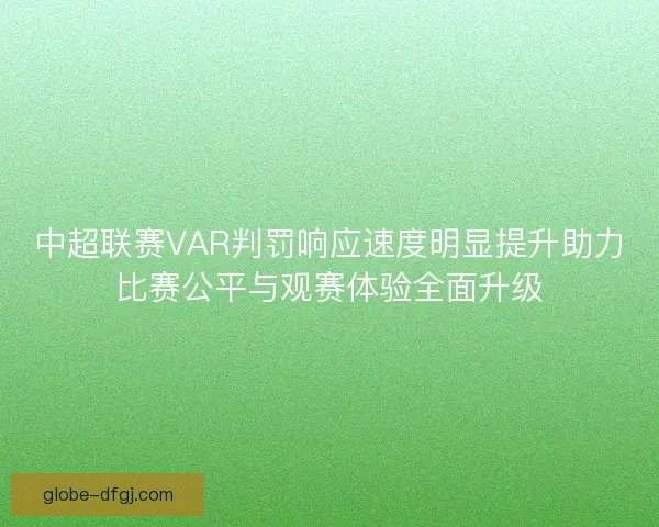 中超联赛VAR判罚响应速度明显提升助力比赛公平与观赛体验全面升级