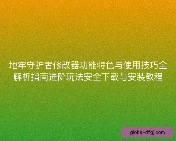 地牢守护者修改器功能特色与使用技巧全解析指南进阶玩法安全下载与安装教程